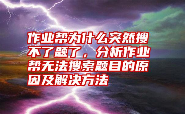 作业帮为什么突然搜不了题了,分析作业帮无法搜索题目的原因及解决方法
