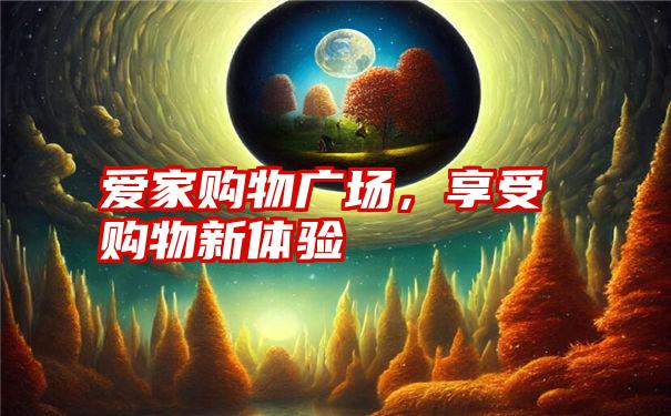 爱家购物广场，享受购物新体验