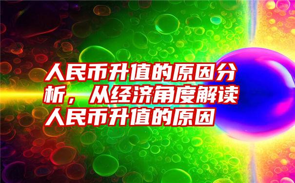 人民币升值的原因分析，从经济角度解读人民币升值的原因