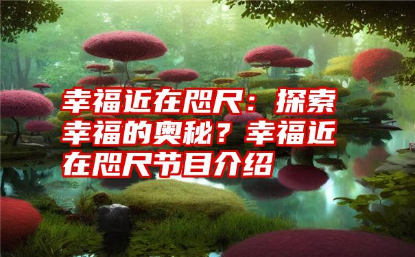 幸福近在咫尺：探索幸福的奥秘？幸福近在咫尺节目介绍