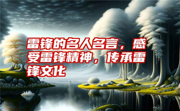 雷锋的名人名言，感受雷锋精神，传承雷锋文化