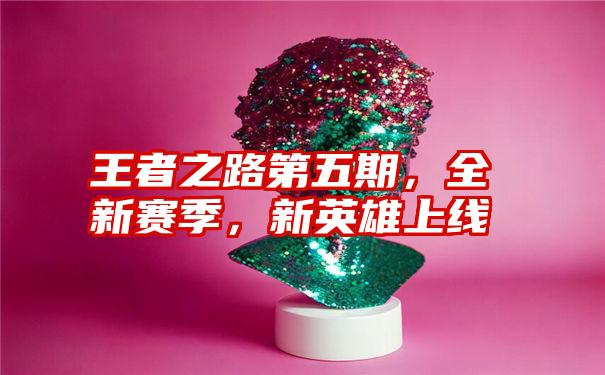 王者之路第五期，全新赛季，新英雄上线