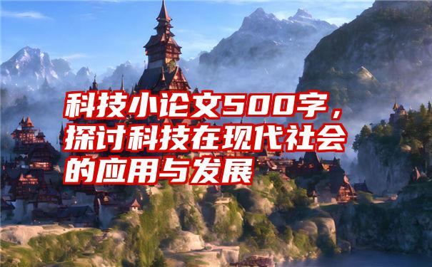 科技小论文500字，探讨科技在现代社会的应用与发展