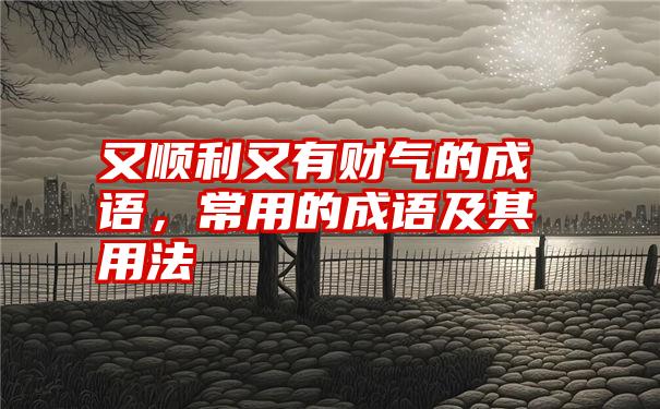 又顺利又有财气的成语，常用的成语及其用法