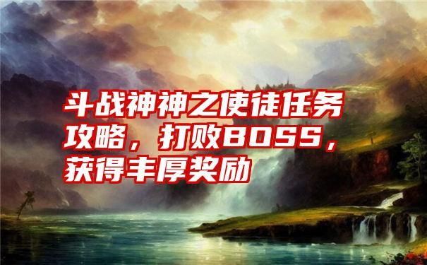 斗战神神之使徒任务攻略，打败BOSS，获得丰厚奖励