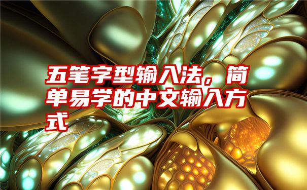 五笔字型输入法,简单易学的中文输入方式