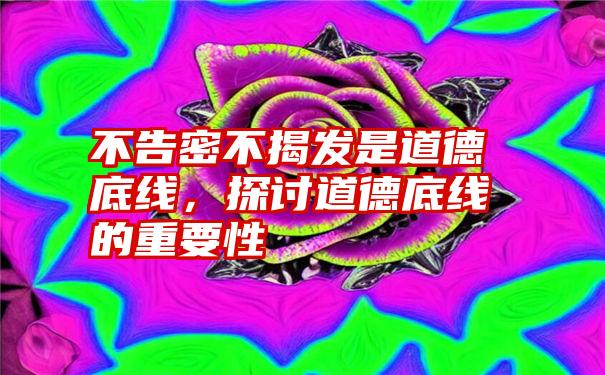 不告密不揭发是道德底线，探讨道德底线的重要性