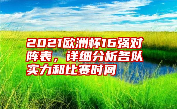 2021欧洲杯16强对阵表，详细分析各队实力和比赛时间