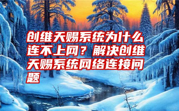 创维天赐系统为什么连不上网？解决创维天赐系统网络连接问题