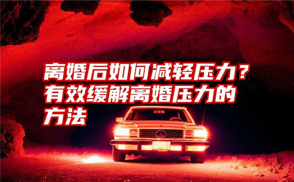 离婚后如何减轻压力？有效缓解离婚压力的方法