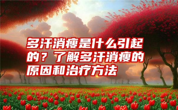 多汗消瘦是什么引起的？了解多汗消瘦的原因和治疗方法