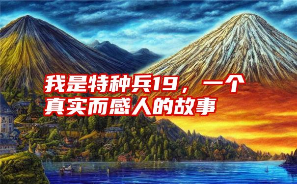 我是特种兵19,一个真实而感人的故事