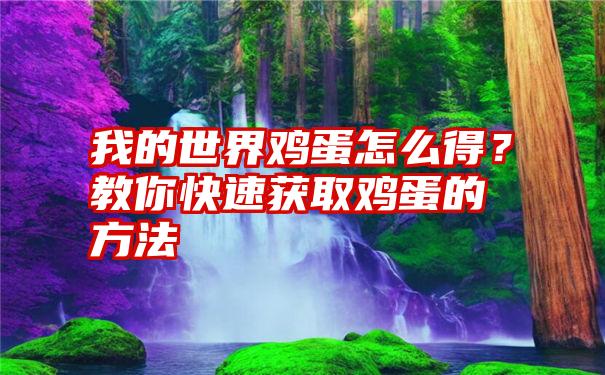 我的世界鸡蛋怎么得？教你快速获取鸡蛋的方法