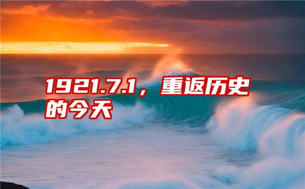 1921.7.1，重返历史的今天