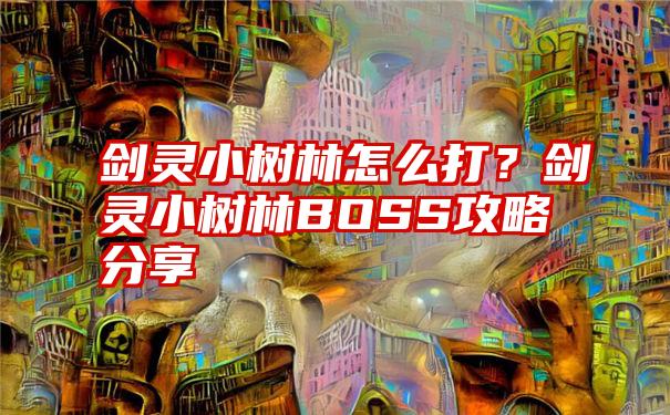 剑灵小树林怎么打？剑灵小树林BOSS攻略分享