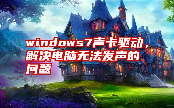 windows7声卡驱动，解决电脑无法发声的问题