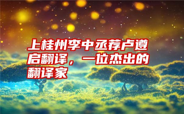 上桂州李中丞荐卢遵启翻译，一位杰出的翻译家
