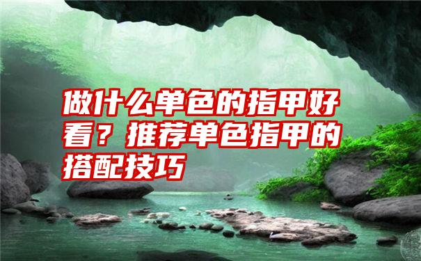 做什么单色的指甲好看？推荐单色指甲的搭配技巧