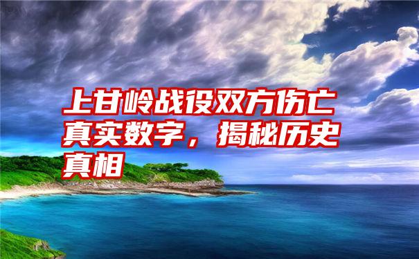 上甘岭战役双方伤亡真实数字，揭秘历史真相