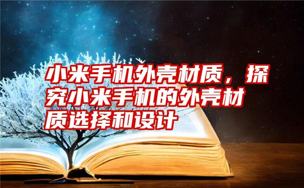 小米手机外壳材质，探究小米手机的外壳材质选择和设计