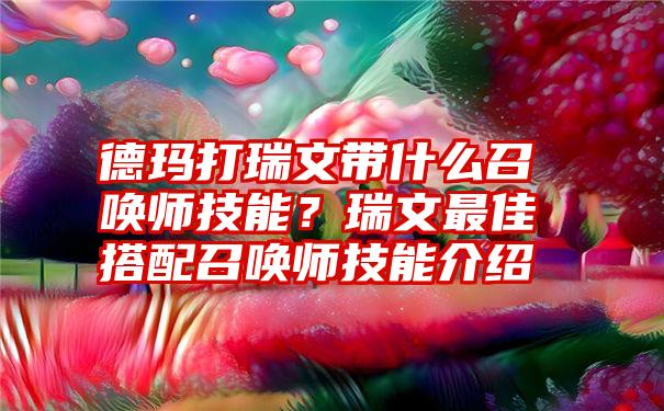 德玛打瑞文带什么召唤师技能？瑞文最佳搭配召唤师技能介绍