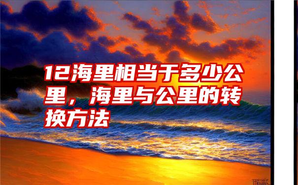 12海里相当于多少公里，海里与公里的转换方法