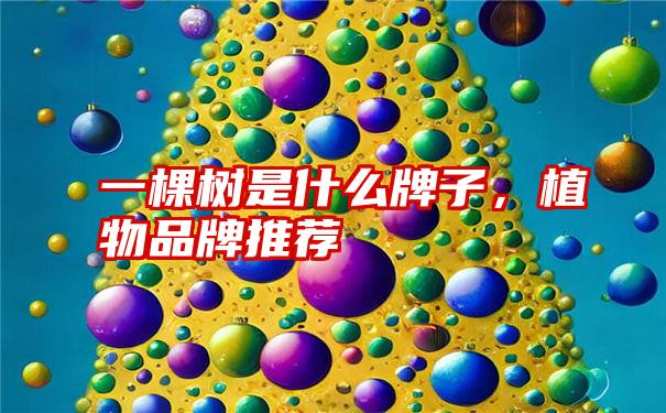 一棵树是什么牌子,植物品牌推荐