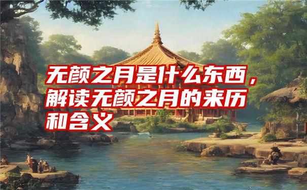 无颜之月是什么东西，解读无颜之月的来历和含义