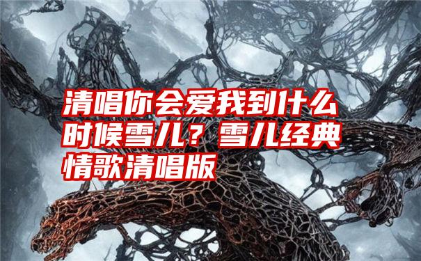 清唱你会爱我到什么时候雪儿？雪儿经典情歌清唱版