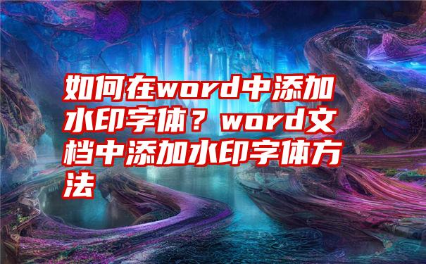 如何在word中添加水印字体？word文档中添加水印字体方法