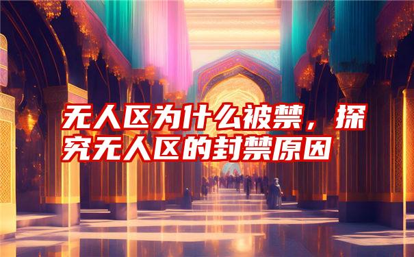 无人区为什么被禁，探究无人区的封禁原因