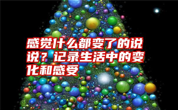 感觉什么都变了的说说？记录生活中的变化和感受