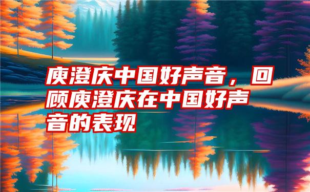 庾澄庆中国好声音，回顾庾澄庆在中国好声音的表现