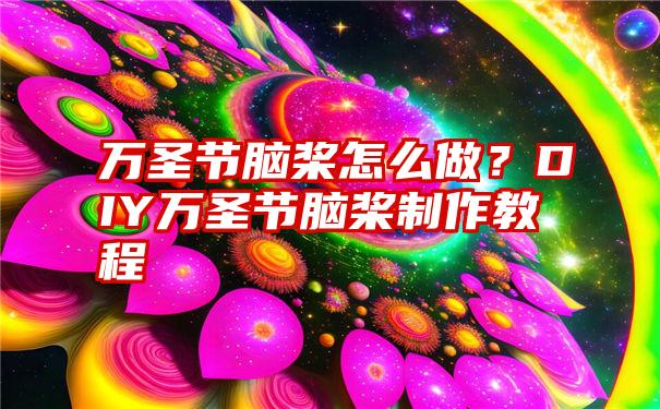 万圣节脑桨怎么做？DIY万圣节脑桨制作教程