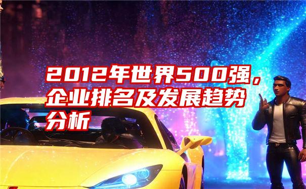 2012年世界500强，企业排名及发展趋势分析