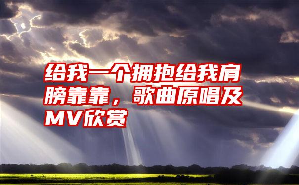 给我一个拥抱给我肩膀靠靠，歌曲原唱及MV欣赏