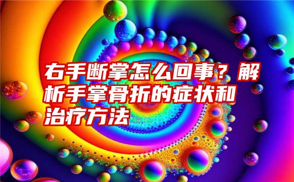 右手断掌怎么回事？解析手掌骨折的症状和治疗方法