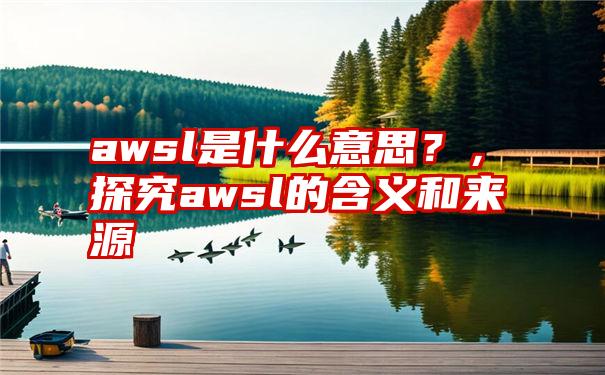 awsl是什么意思？，探究awsl的含义和来源