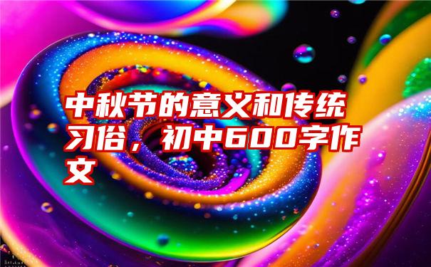 中秋节的意义和传统习俗，初中600字作文