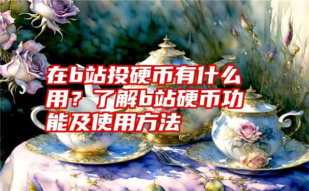 在b站投硬币有什么用？了解b站硬币功能及使用方法