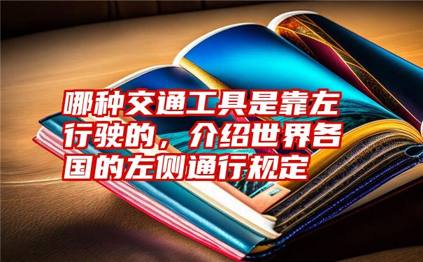 哪种交通工具是靠左行驶的，介绍世界各国的左侧通行规定