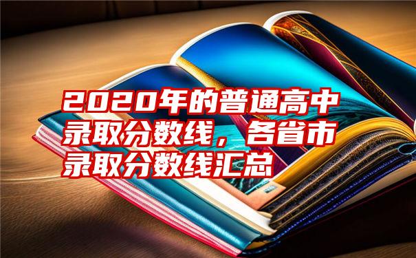 2020年的普通高中录取分数线,各省市录取分数线汇总