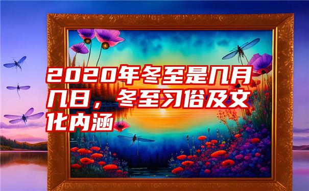 2020年冬至是几月几日，冬至习俗及文化内涵