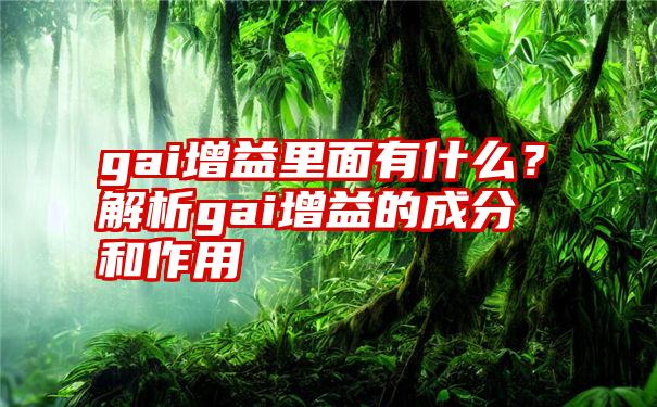 gai增益里面有什么？解析gai增益的成分和作用