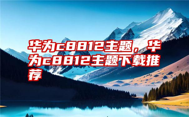 华为c8812主题，华为c8812主题下载推荐