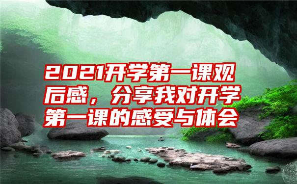 2021开学第一课观后感，分享我对开学第一课的感受与体会