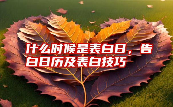 什么时候是表白日，告白日历及表白技巧