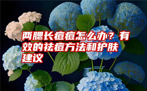 两腮长痘痘怎么办？有效的祛痘方法和护肤建议