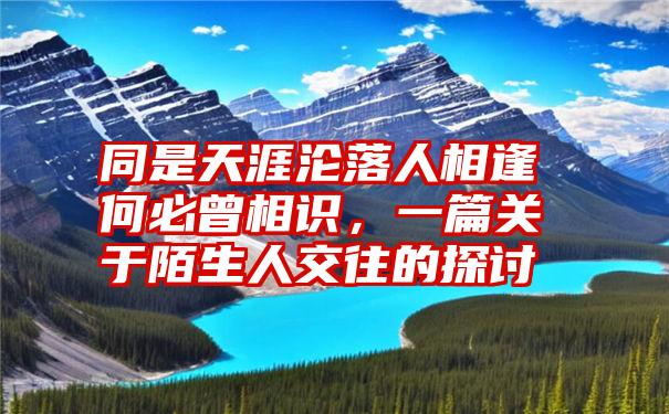 同是天涯沦落人相逢何必曾相识，一篇关于陌生人交往的探讨