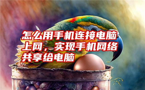 怎么用手机连接电脑上网，实现手机网络共享给电脑